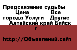 Предсказание судьбы . › Цена ­ 1 100 - Все города Услуги » Другие   . Алтайский край,Бийск г.